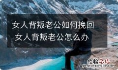 女人背叛老公如何挽回 女人背叛老公怎么办