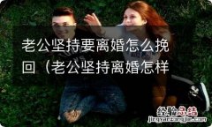 老公坚持离婚怎样挽回 老公坚持要离婚怎么挽回