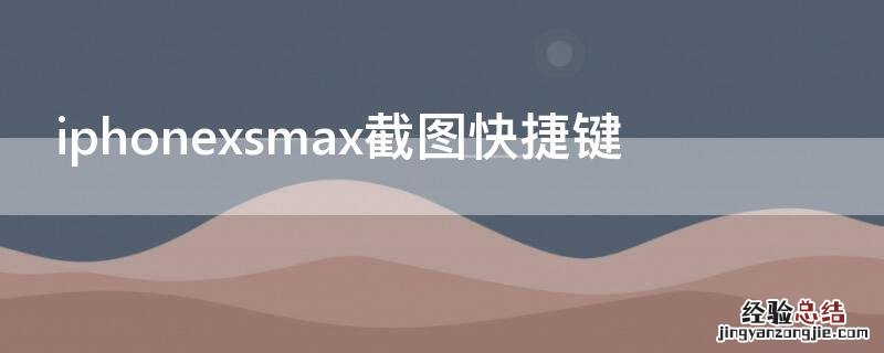 iPhonexsmax截图快捷键 iphonexsmax截屏快捷键