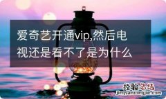 爱奇艺开通vip,然后电视还是看不了是为什么