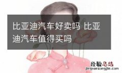 比亚迪汽车好卖吗 比亚迪汽车值得买吗