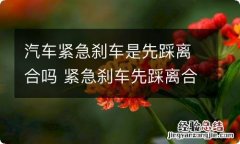 汽车紧急刹车是先踩离合吗 紧急刹车先踩离合还是刹车