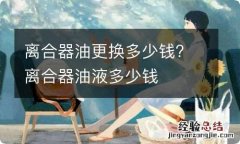 离合器油更换多少钱? 离合器油液多少钱