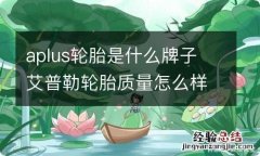 aplus轮胎是什么牌子 艾普勒轮胎质量怎么样