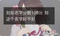 刘拓名字分数108分 刘这个名字好不好