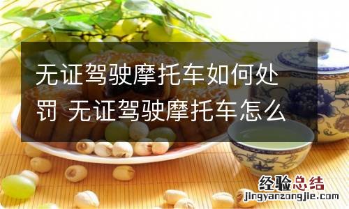 无证驾驶摩托车如何处罚 无证驾驶摩托车怎么处罚规定