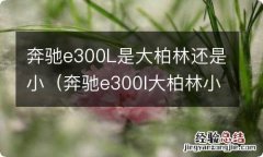 奔驰e300l大柏林小柏林区别 奔驰e300L是大柏林还是小