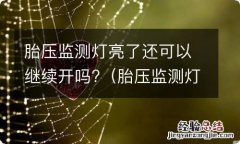 胎压监测灯亮了还可以继续开吗 胎压监测灯亮了还可以继续开吗?