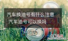 汽车换油号有什么注意 汽车油号可以换吗