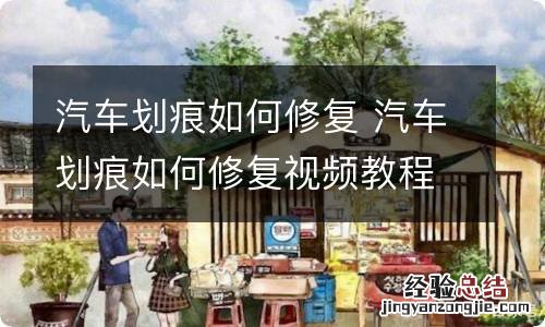 汽车划痕如何修复 汽车划痕如何修复视频教程