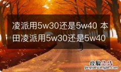 凌派用5w30还是5w40 本田凌派用5w30还是5w40