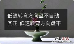 低速转弯方向盘不自动回正 低速转弯方向盘不自动回正正常吗