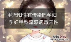 甲流阳性有传染吗孕妇 孕妇甲型流感病毒阳性