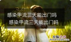 感染甲流三天能出门吗 感染甲流三天能出门吗有影响吗