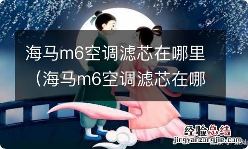 海马m6空调滤芯在哪里视频 海马m6空调滤芯在哪里