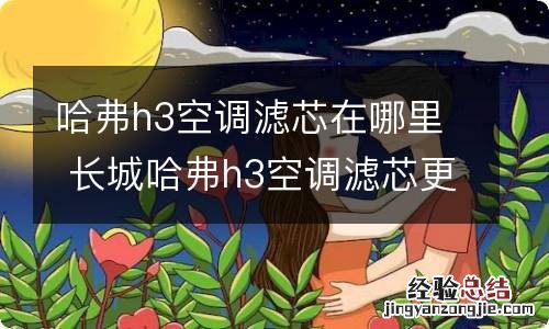 哈弗h3空调滤芯在哪里 长城哈弗h3空调滤芯更换视频