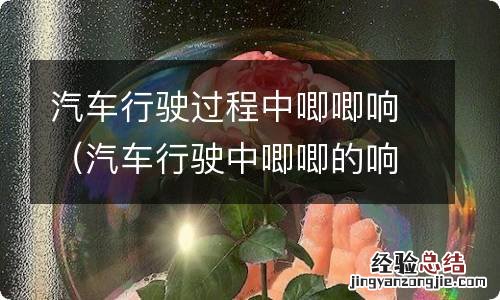汽车行驶中唧唧的响声 汽车行驶过程中唧唧响