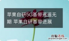 苹果自研5G基带遥遥无期 苹果自研基带进展