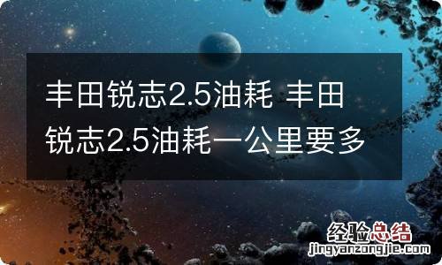 丰田锐志2.5油耗 丰田锐志2.5油耗一公里要多少钱