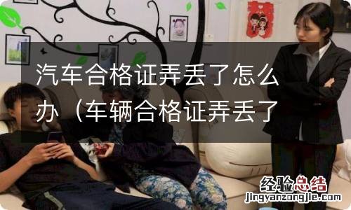 车辆合格证弄丢了怎么办 汽车合格证弄丢了怎么办