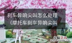 摩托车刹车异响尖叫怎么处理 刹车异响尖叫怎么处理