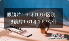 眼镜片1.61和1.67区别 眼镜片1.61和1.67有什么不同