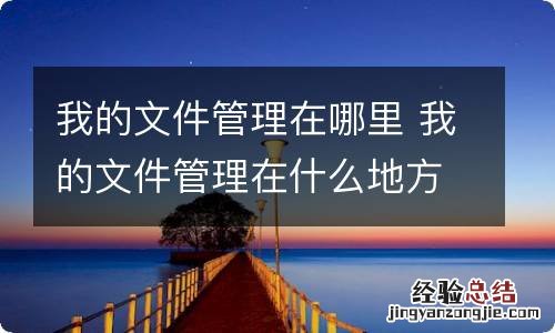 我的文件管理在哪里 我的文件管理在什么地方