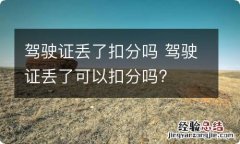 驾驶证丢了扣分吗 驾驶证丢了可以扣分吗?