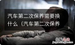 汽车第二次保养需要换什么大概要多少钱 汽车第二次保养需要换什么