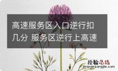 高速服务区入口逆行扣几分 服务区逆行上高速扣几分