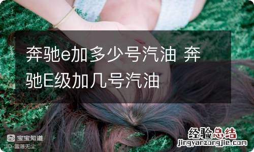 奔驰e加多少号汽油 奔驰E级加几号汽油