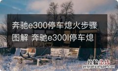 奔驰e300停车熄火步骤图解 奔驰e300l停车熄火步骤