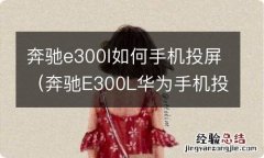 奔驰E300L华为手机投屏教程 奔驰e300l如何手机投屏