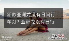 新款亚洲龙没有日间行车灯? 亚洲龙没有日行灯吗