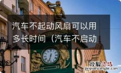 汽车不启动风扇也转怎么回事 汽车不起动风扇可以用多长时间