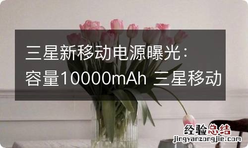 三星新移动电源曝光：容量10000mAh 三星移动电源20000毫安