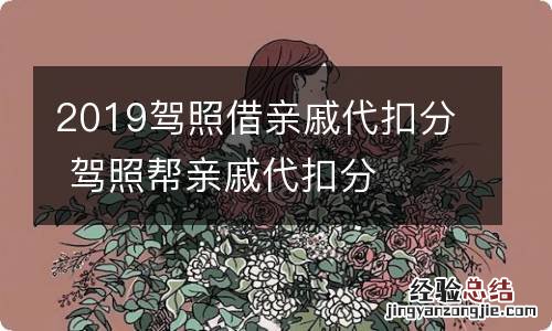 2019驾照借亲戚代扣分 驾照帮亲戚代扣分