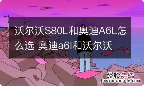 沃尔沃S80L和奥迪A6L怎么选 奥迪a6l和沃尔沃s60哪个好