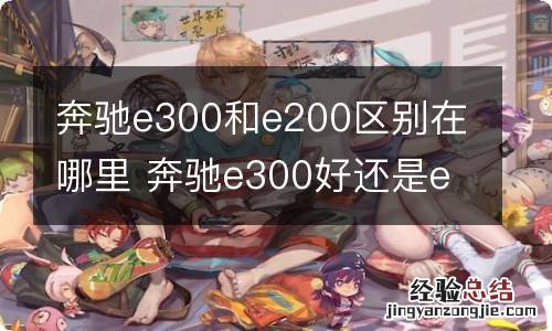 奔驰e300和e200区别在哪里 奔驰e300好还是e200好