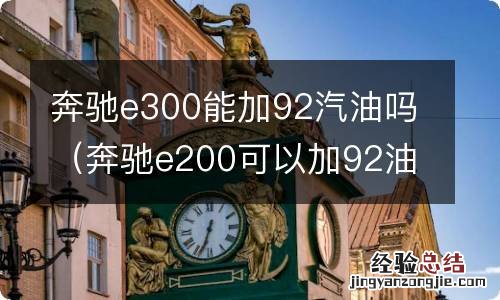 奔驰e200可以加92油吗 奔驰e300能加92汽油吗