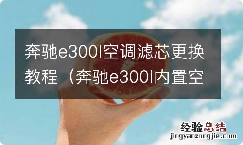 奔驰e300l内置空调滤怎么换 奔驰e300l空调滤芯更换教程