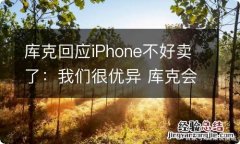 库克回应iPhone不好卖了：我们很优异 库克会续任苹果ceo吗?