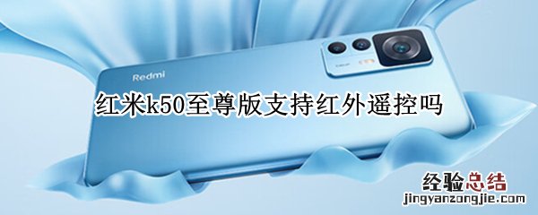 红米k50至尊版支持红外遥控吗 红米k50有没有红外遥控器