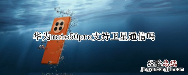 华为mate50pro支持卫星通信吗 华为mate50带卫星电话