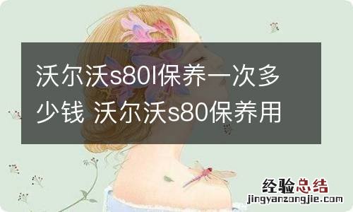 沃尔沃s80l保养一次多少钱 沃尔沃s80保养用几升机油