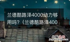 兰德酷路泽4000动力够用吗现在 兰德酷路泽4000动力够用吗?