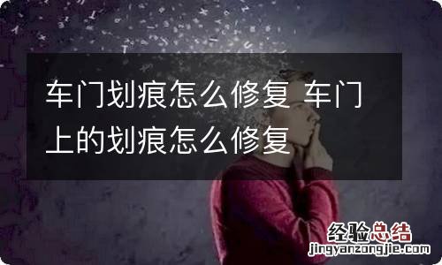 车门划痕怎么修复 车门上的划痕怎么修复