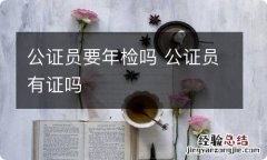 公证员要年检吗 公证员有证吗