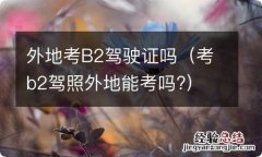 考b2驾照外地能考吗? 外地考B2驾驶证吗