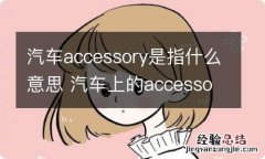 汽车accessory是指什么意思 汽车上的accessory